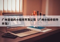 广州靠谱的小程序开发公司（广州小程序软件开发）