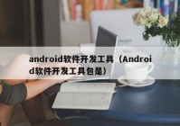 android软件开发工具（Android软件开发工具包是）