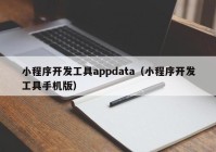 小程序开发工具appdata（小程序开发工具手机版）