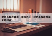 北京小程序开发丨华网天下（北京小程序开发公司排名）