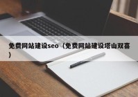 免费网站建设seo（免费网站建设塔山双喜）