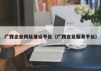 广西企业网站建设平台（广西企业服务平台）