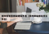 郑州营销型网站建设外包（郑州网站排名优化外包）