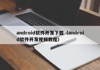 android软件开发下载（android软件开发视频教程）