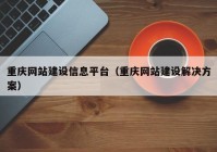 重庆网站建设信息平台（重庆网站建设解决方案）